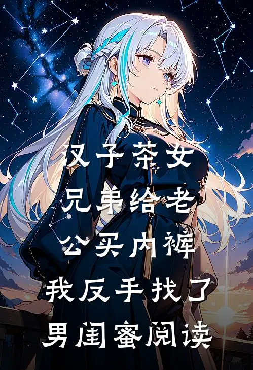 汉子茶女兄弟给老公买内裤，我反手找了男闺蜜阅读