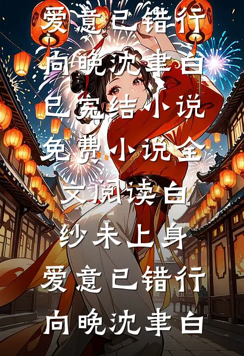 白纱未上身，爱意已错行(向晚沈聿白)已完结小说_免费小说全文阅读白纱未上身，爱意已错行(向晚沈聿白)