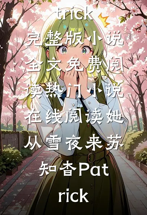 她从雪夜来(苏知杳Patrick)完整版小说全文免费阅读_热门小说在线阅读她从雪夜来(苏知杳Patrick)
