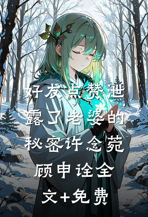 好友点赞泄露了老婆的秘密许念菀顾申诠全文+免费