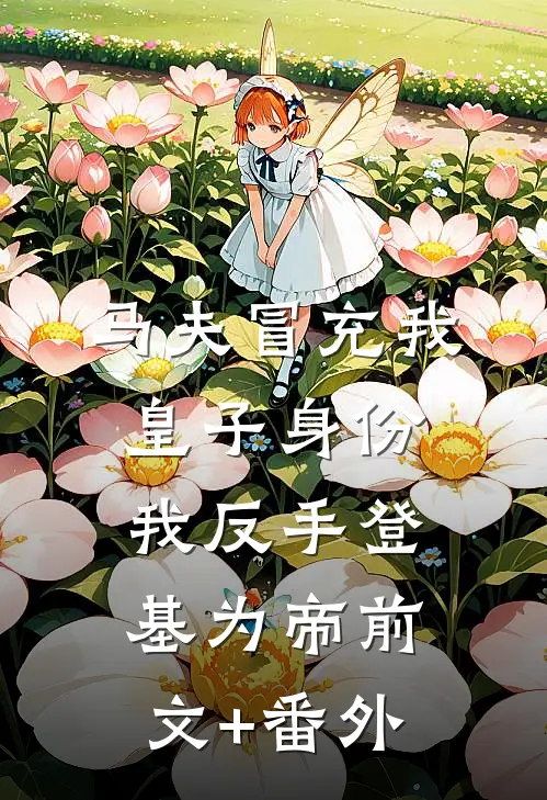 马夫冒充我皇子身份，我反手登基为帝前文+番外