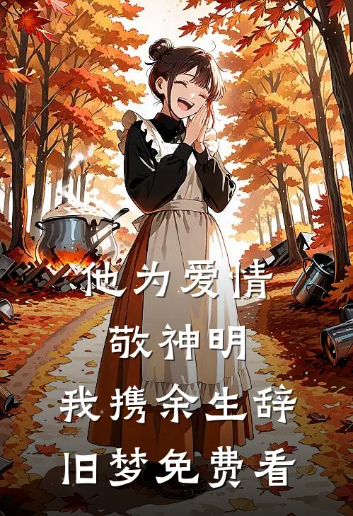 他为爱情敬神明，我携余生辞旧梦免费看