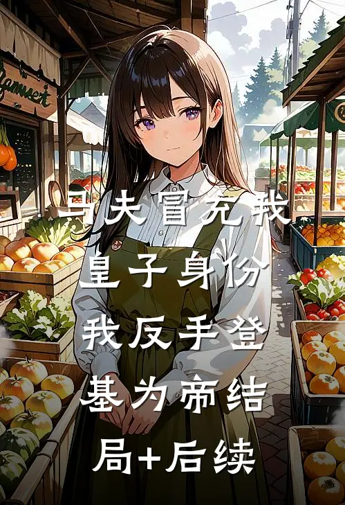 马夫冒充我皇子身份，我反手登基为帝结局+后续