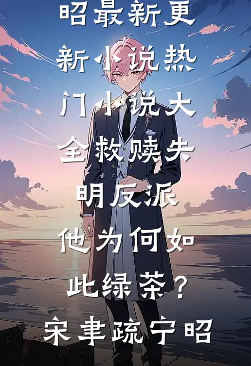 救赎失明反派，他为何如此绿茶？宋聿疏宁昭最新更新小说_热门小说大全救赎失明反派，他为何如此绿茶？宋聿疏宁昭