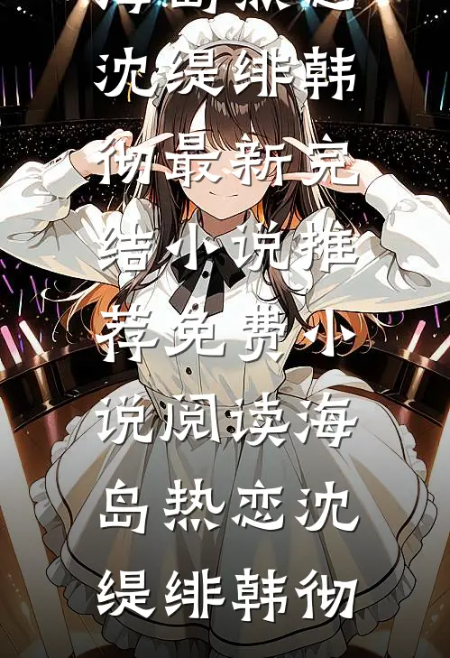 海岛热恋沈缇绯韩彻最新完结小说推荐_免费小说阅读海岛热恋沈缇绯韩彻