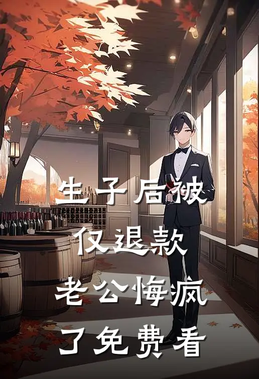 生子后被仅退款，老公悔疯了免费看