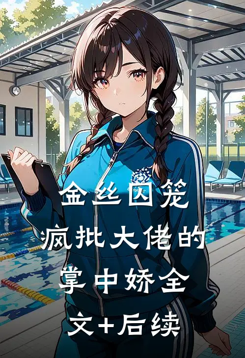 金丝囚笼：疯批大佬的掌中娇全文+后续