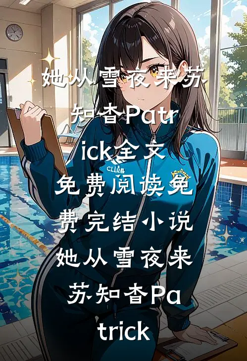 她从雪夜来(苏知杳Patrick)全文免费阅读_免费完结小说她从雪夜来苏知杳Patrick
