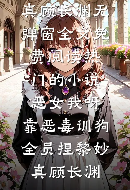 恶女我呀，靠恶毒训狗全员捏(黎妙真顾长渊)无弹窗全文免费阅读_热门的小说恶女我呀，靠恶毒训狗全员捏黎妙真顾长渊