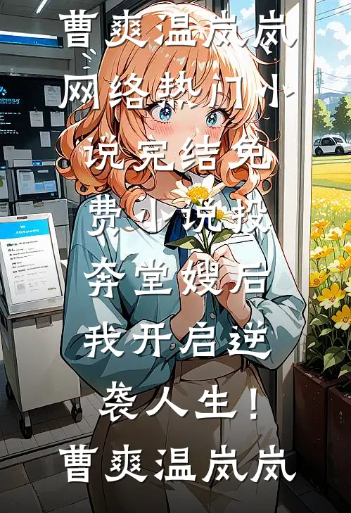 投奔堂嫂后，我开启逆袭人生！(曹爽温岚岚)网络热门小说_完结免费小说投奔堂嫂后，我开启逆袭人生！曹爽温岚岚
