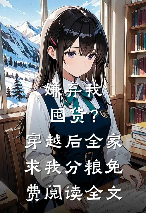 嫌弃我囤货？穿越后全家求我分粮免费阅读全文
