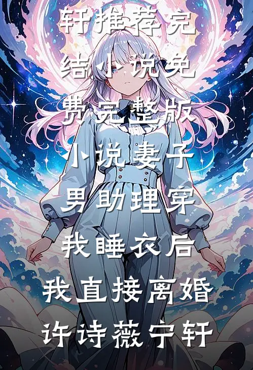 妻子男助理穿我睡衣后，我直接离婚许诗薇宁轩推荐完结小说_免费完整版小说妻子男助理穿我睡衣后，我直接离婚(许诗薇宁轩)