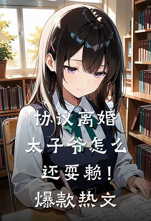 协议离婚，太子爷怎么还耍赖！爆款热文