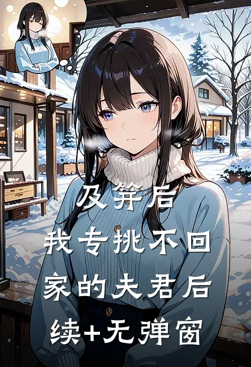 及笄后，我专挑不回家的夫君后续+无弹窗