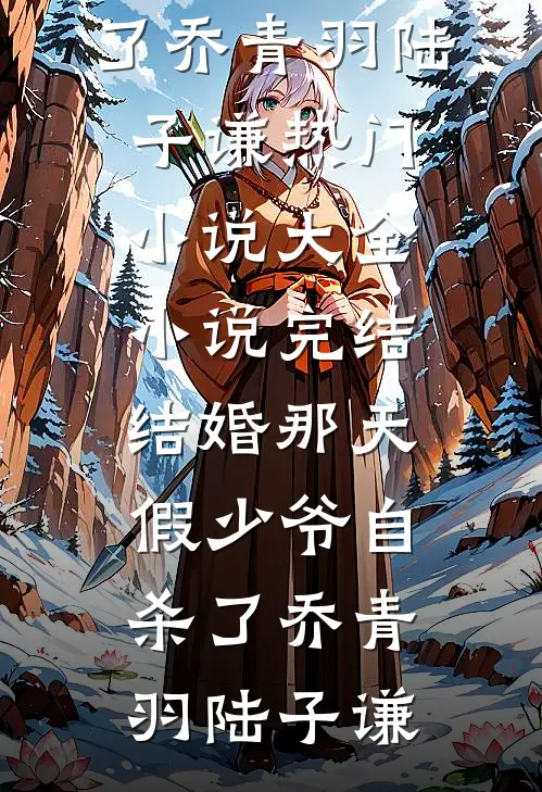 结婚那天，假少爷自杀了(乔青羽陆子谦)热门小说大全_小说完结结婚那天，假少爷自杀了(乔青羽陆子谦)
