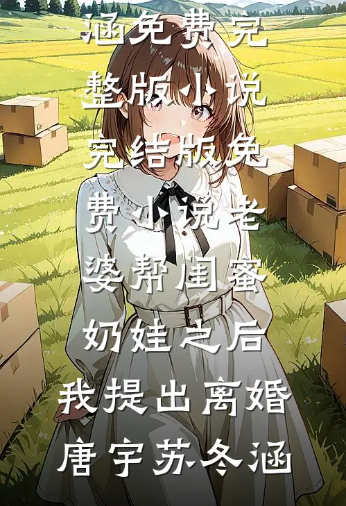老婆帮闺蜜奶娃之后，我提出离婚唐宇苏冬涵免费完整版小说_完结版免费小说老婆帮闺蜜奶娃之后，我提出离婚唐宇苏冬涵