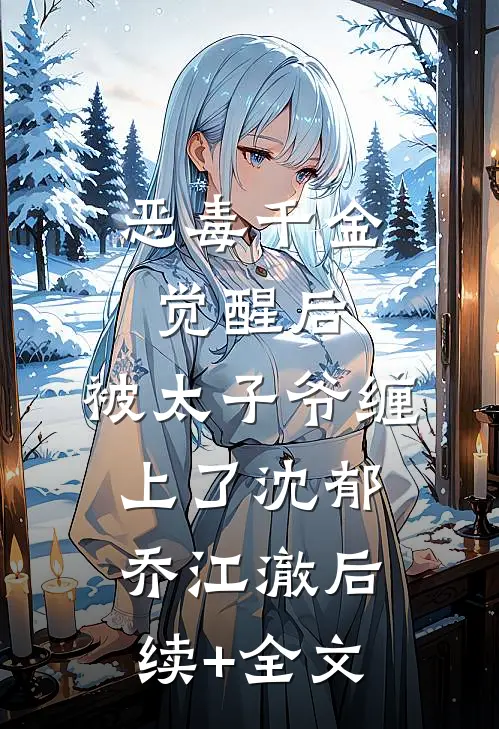 恶毒千金觉醒后，被太子爷缠上了沈郁乔江澈后续+全文