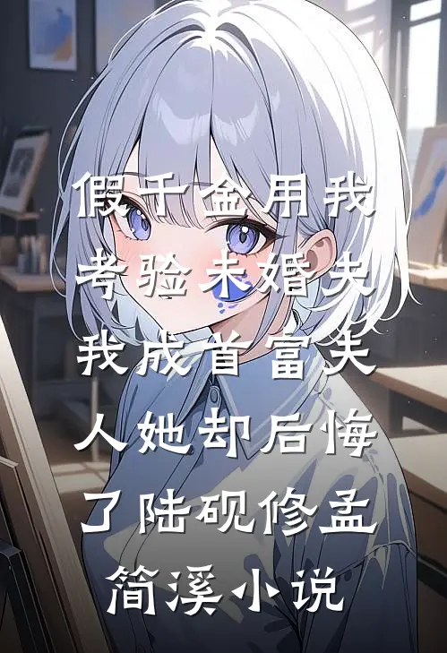 假千金用我考验未婚夫，我成首富夫人她却后悔了陆砚修孟简溪小说