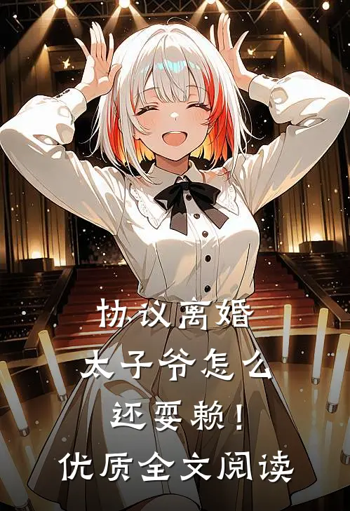协议离婚，太子爷怎么还耍赖！优质全文阅读