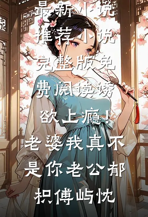 诱欲上瘾！老婆我真不是你老公郁枳傅屿忱最新小说推荐_小说完整版免费阅读诱欲上瘾！老婆我真不是你老公(郁枳傅屿忱)