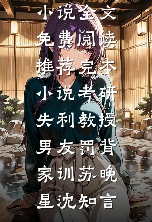 考研失利教授男友罚背家训苏晚星沈知言完结版小说全文免费阅读_推荐完本小说考研失利教授男友罚背家训苏晚星沈知言