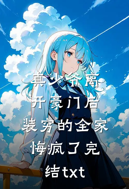 真少爷离开豪门后，装穷的全家悔疯了完结txt