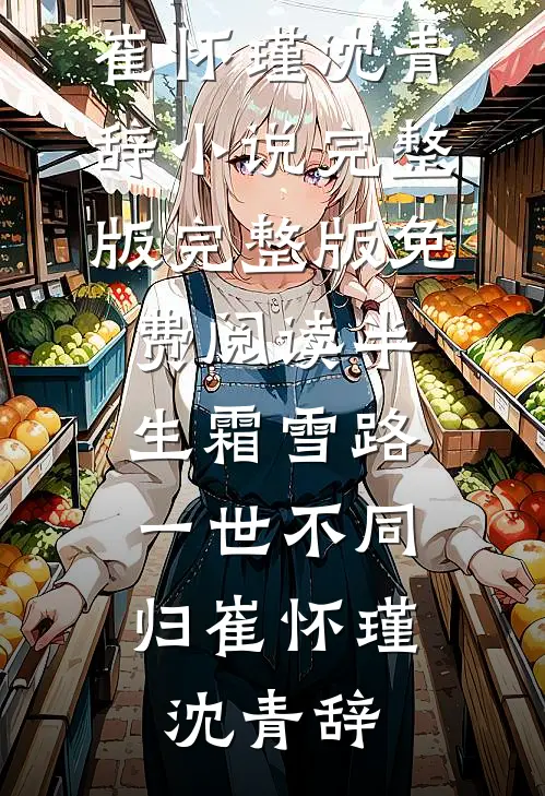 半生霜雪路，一世不同归崔怀瑾沈青辞小说完整版_完整版免费阅读半生霜雪路，一世不同归(崔怀瑾沈青辞)