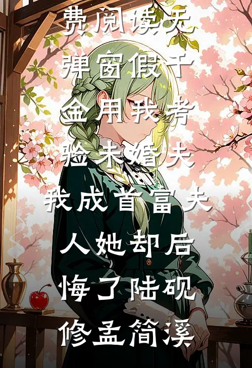 假千金用我考验未婚夫，我成首富夫人她却后悔了(陆砚修孟简溪)完结小说_免费阅读无弹窗假千金用我考验未婚夫，我成首富夫人她却后悔了陆砚修孟简溪