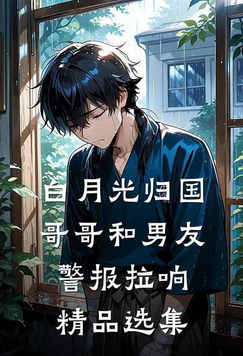 白月光归国，哥哥和男友警报拉响精品选集