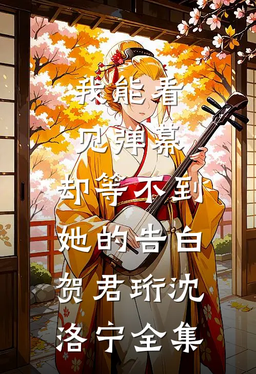 我能看见弹幕，却等不到她的告白贺君珩沈洛宁全集