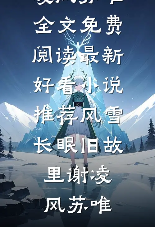 风雪长眠旧故里(谢凌风苏唯)全文免费阅读_最新好看小说推荐风雪长眠旧故里(谢凌风苏唯)