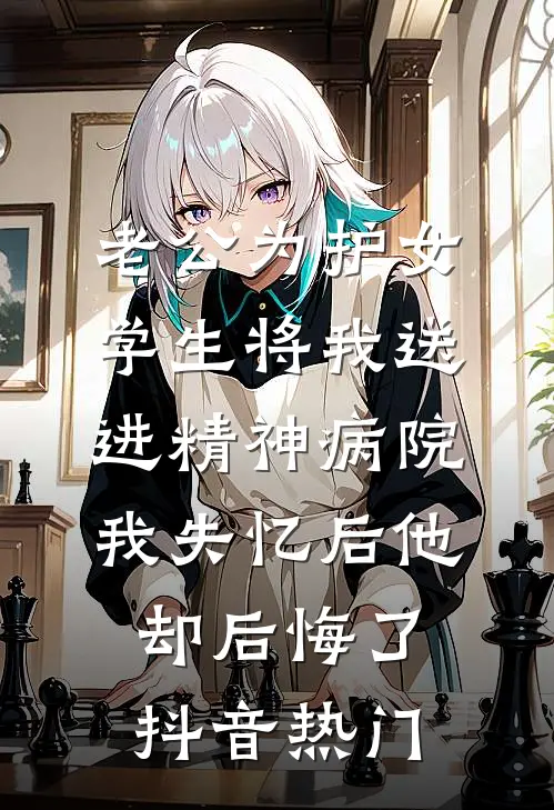 老公为护女学生将我送进精神病院，我失忆后他却后悔了抖音热门