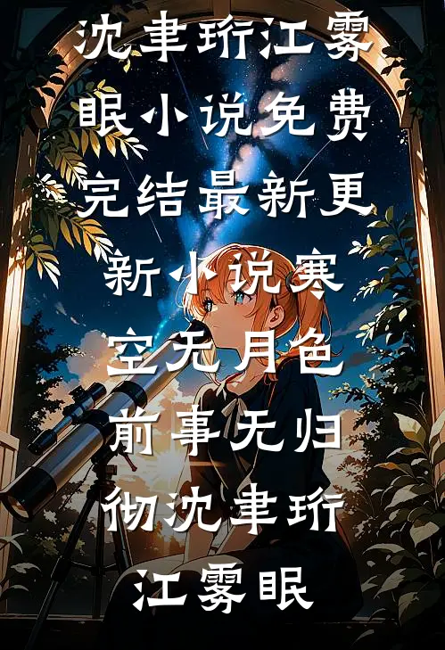 寒空无月色，前事无归彻沈聿珩江雾眠小说免费完结_最新更新小说寒空无月色，前事无归彻沈聿珩江雾眠