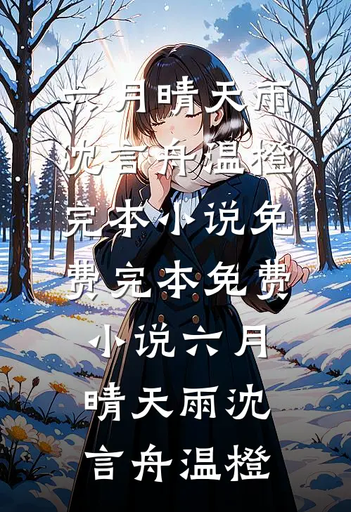 六月晴天雨(沈言舟温橙)完本小说免费_完本免费小说六月晴天雨沈言舟温橙