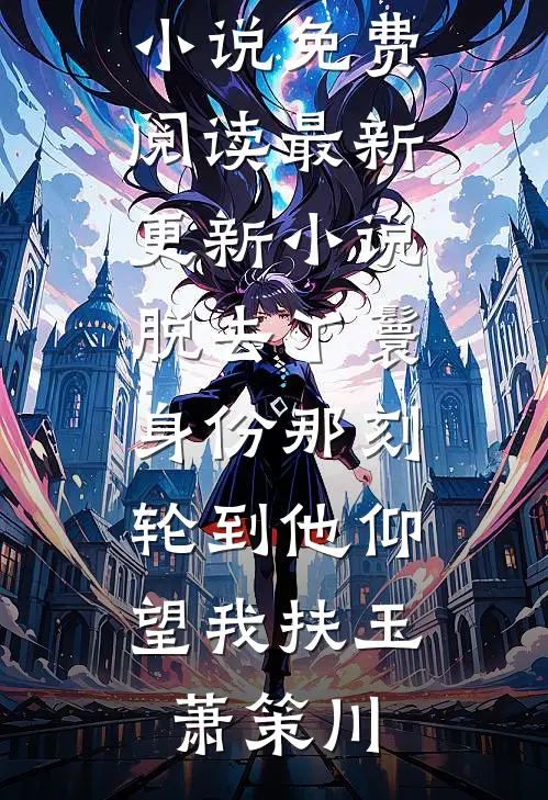 脱去丫鬟身份那刻，轮到他仰望我(扶玉萧策川)完整版小说免费阅读_最新更新小说脱去丫鬟身份那刻，轮到他仰望我扶玉萧策川