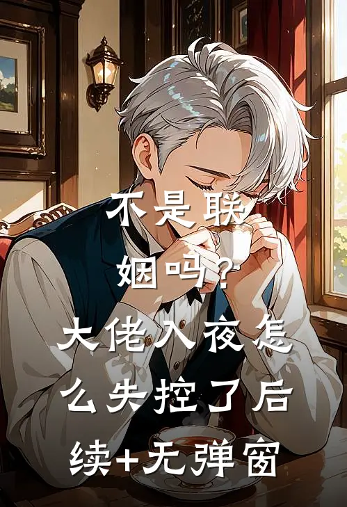 不是联姻吗？大佬入夜怎么失控了后续+无弹窗