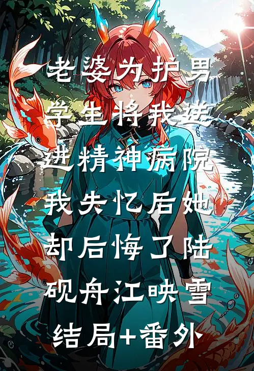 老婆为护男学生将我送进精神病院，我失忆后她却后悔了陆砚舟江映雪结局+番外