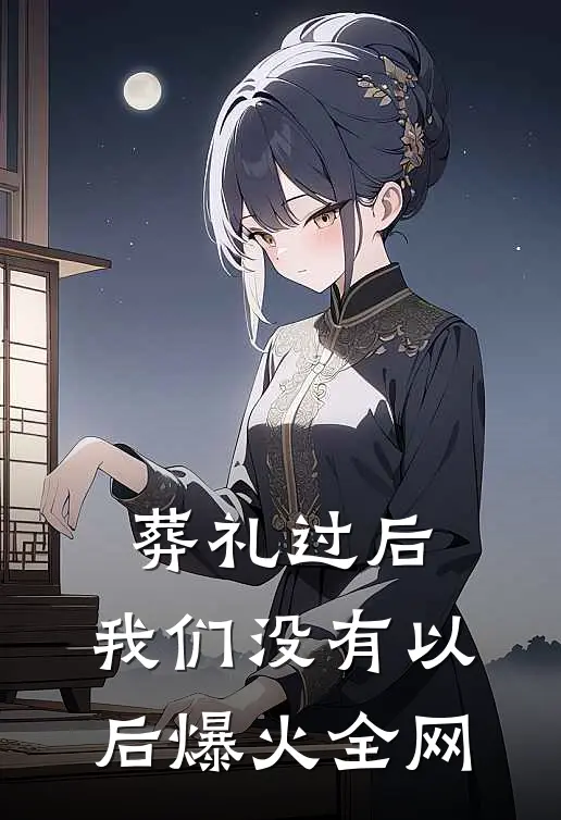 葬礼过后，我们没有以后爆火全网