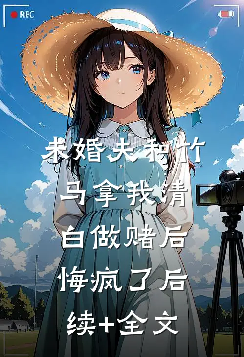 未婚夫和竹马拿我清白做赌后，悔疯了后续+全文