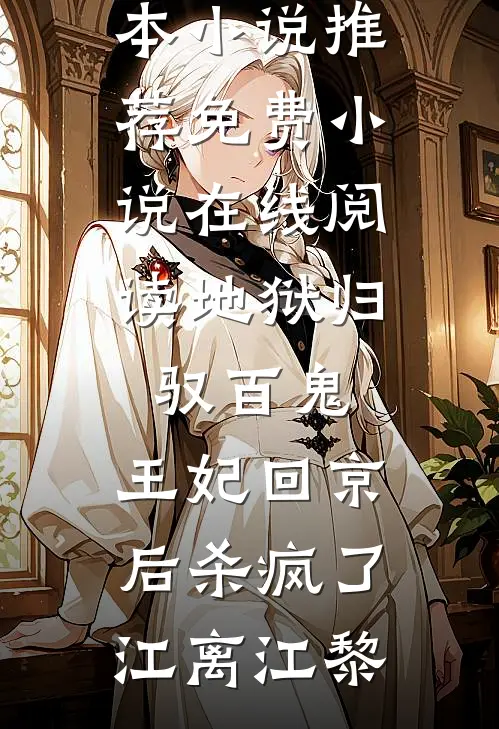 地狱归，驭百鬼，王妃回京后杀疯了(江离江黎)完本小说推荐_免费小说在线阅读地狱归，驭百鬼，王妃回京后杀疯了江离江黎