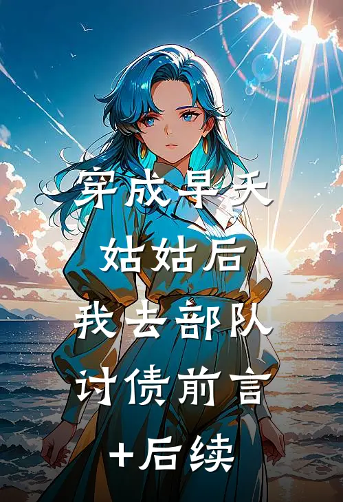 穿成早夭姑姑后，我去部队讨债前言+后续