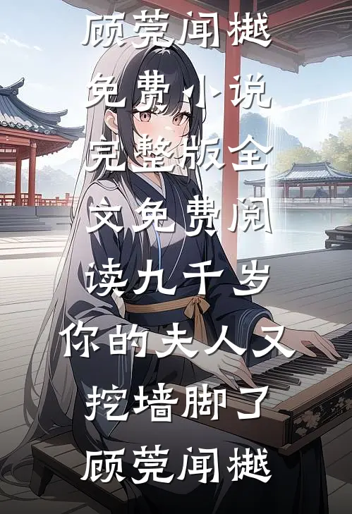 九千岁，你的夫人又挖墙脚了(顾莞闻樾)免费小说完整版_全文免费阅读九千岁，你的夫人又挖墙脚了顾莞闻樾