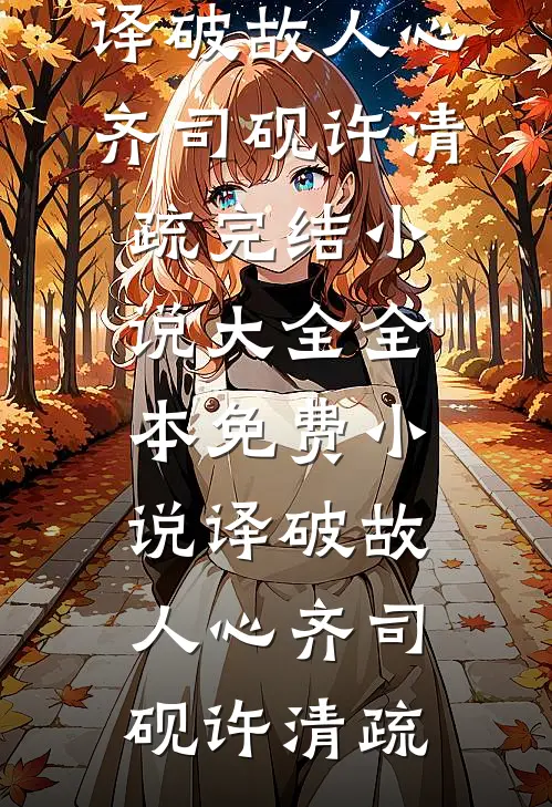 译破故人心(齐司砚许清疏)完结小说大全_全本免费小说译破故人心齐司砚许清疏