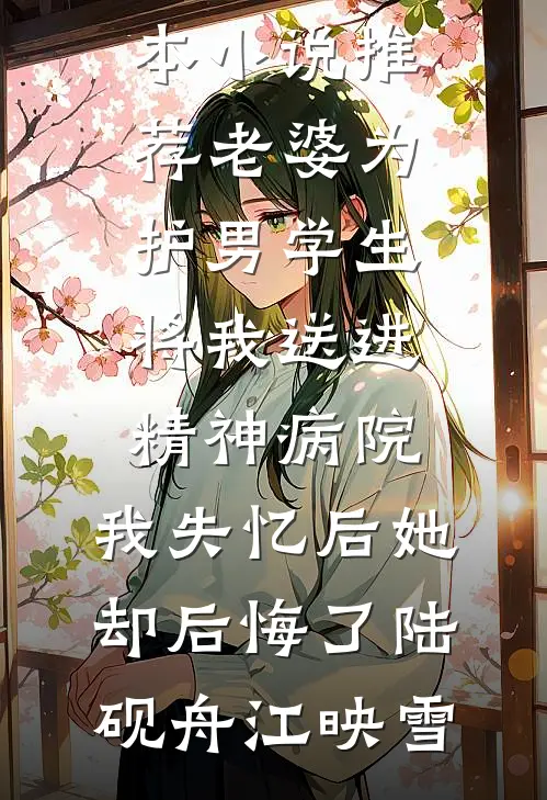老婆为护男学生将我送进精神病院，我失忆后她却后悔了(陆砚舟江映雪)热门小说完结_最新完本小说推荐老婆为护男学生将我送进精神病院，我失忆后她却后悔了陆砚舟江映雪