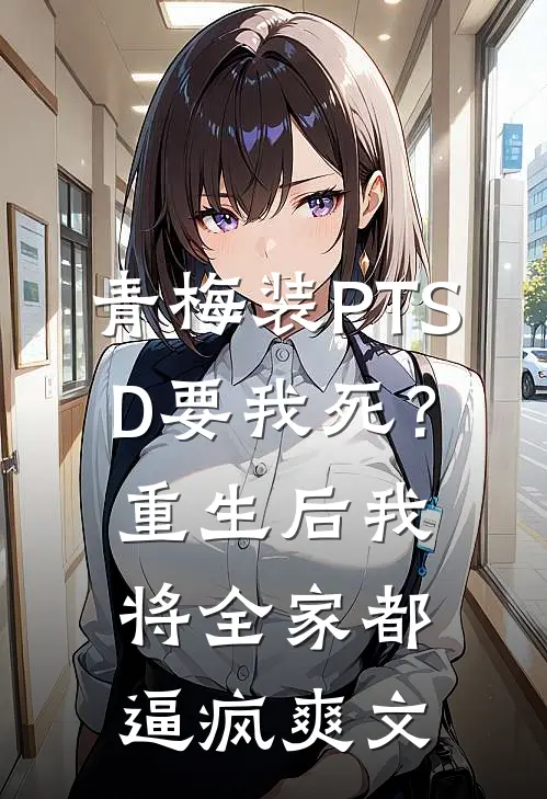 青梅装PTSD要我死？重生后我将全家都逼疯爽文
