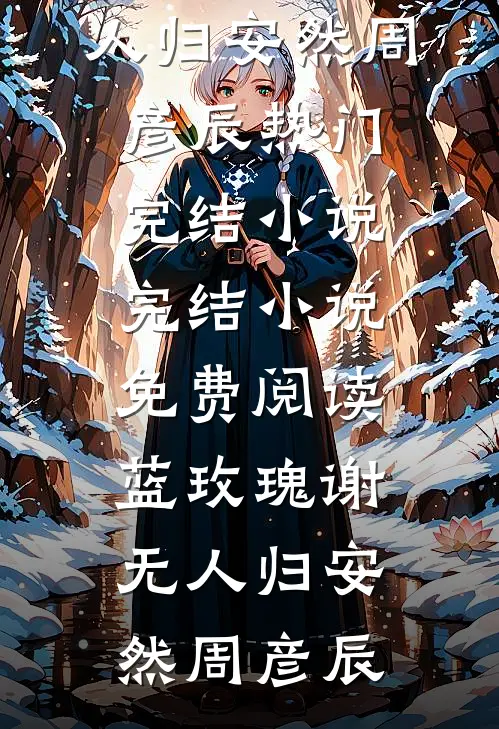 蓝玫瑰谢无人归(安然周彦辰)热门完结小说_完结小说免费阅读蓝玫瑰谢无人归(安然周彦辰)