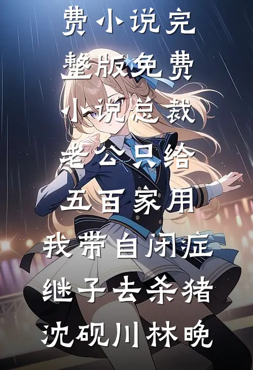 总裁老公只给五百家用，我带自闭症继子去杀猪(沈砚川林晚)全文免费小说_完整版免费小说总裁老公只给五百家用，我带自闭症继子去杀猪沈砚川林晚