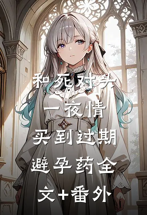 和死对头一夜情，买到过期避孕药全文+番外