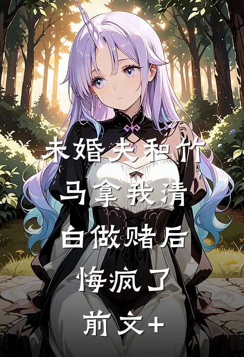 未婚夫和竹马拿我清白做赌后，悔疯了前文+