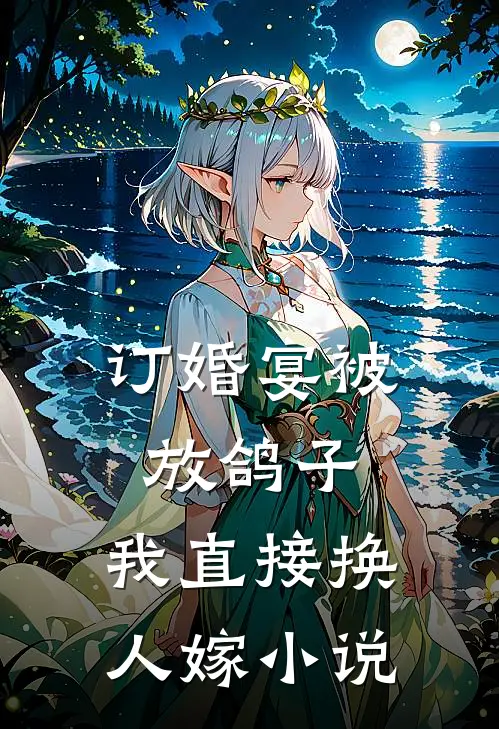 订婚宴被放鸽子，我直接换人嫁小说